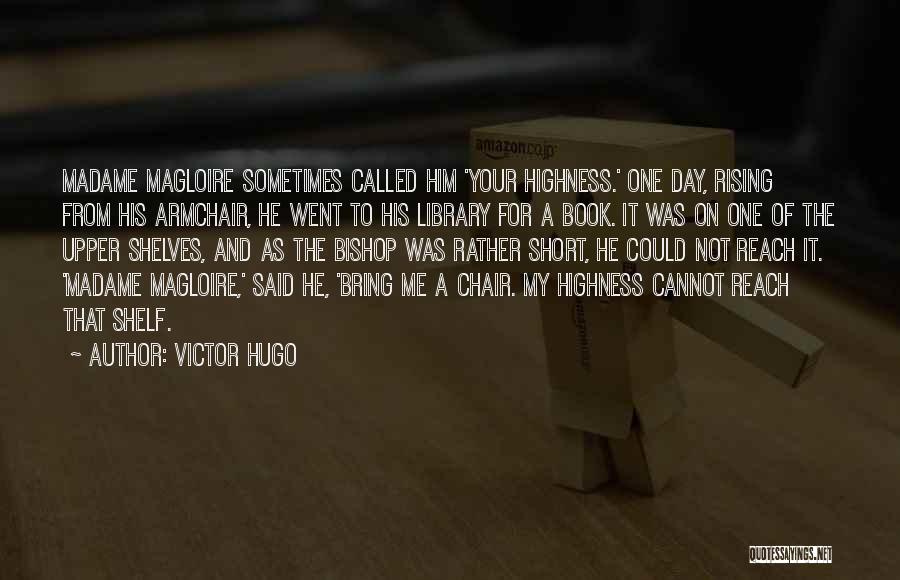 Victor Hugo Quotes: Madame Magloire Sometimes Called Him 'your Highness.' One Day, Rising From His Armchair, He Went To His Library For A