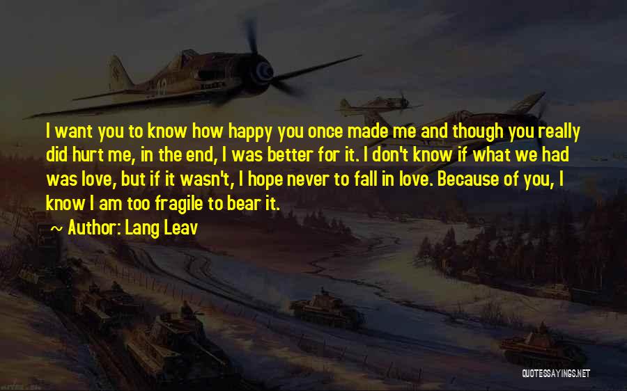 Lang Leav Quotes: I Want You To Know How Happy You Once Made Me And Though You Really Did Hurt Me, In The