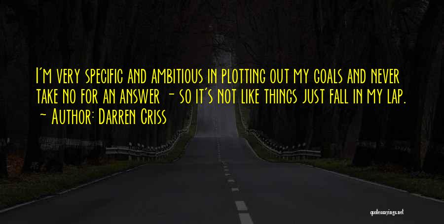 Darren Criss Quotes: I'm Very Specific And Ambitious In Plotting Out My Goals And Never Take No For An Answer - So It's