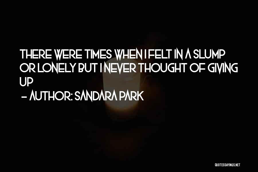 Sandara Park Quotes: There Were Times When I Felt In A Slump Or Lonely But I Never Thought Of Giving Up
