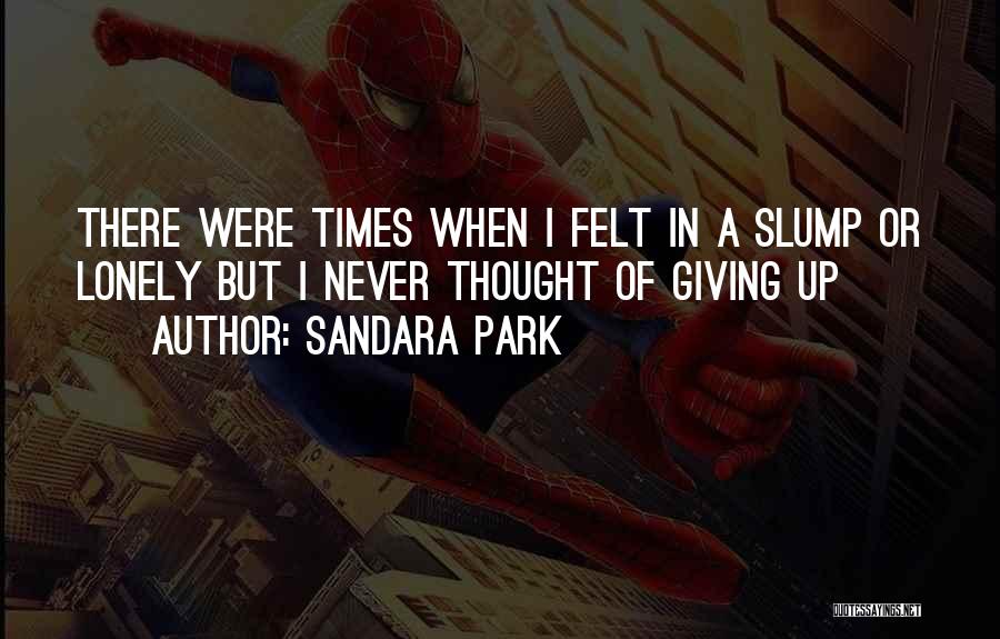 Sandara Park Quotes: There Were Times When I Felt In A Slump Or Lonely But I Never Thought Of Giving Up