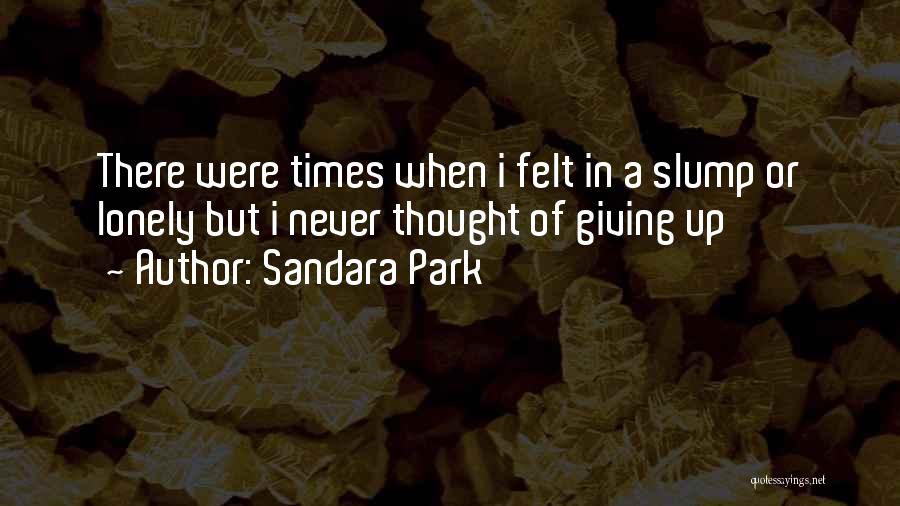 Sandara Park Quotes: There Were Times When I Felt In A Slump Or Lonely But I Never Thought Of Giving Up