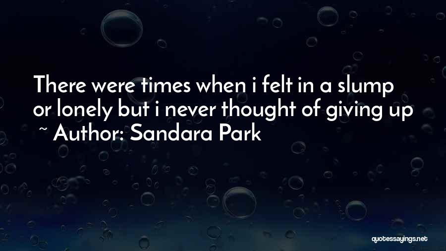 Sandara Park Quotes: There Were Times When I Felt In A Slump Or Lonely But I Never Thought Of Giving Up