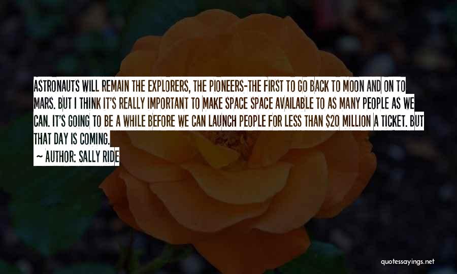 Sally Ride Quotes: Astronauts Will Remain The Explorers, The Pioneers-the First To Go Back To Moon And On To Mars. But I Think