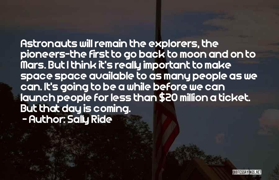 Sally Ride Quotes: Astronauts Will Remain The Explorers, The Pioneers-the First To Go Back To Moon And On To Mars. But I Think