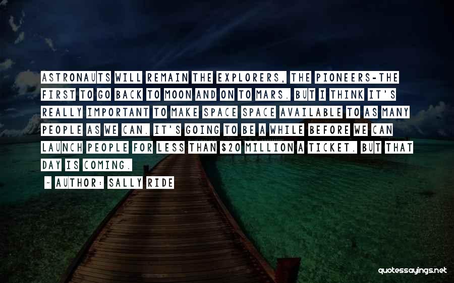 Sally Ride Quotes: Astronauts Will Remain The Explorers, The Pioneers-the First To Go Back To Moon And On To Mars. But I Think