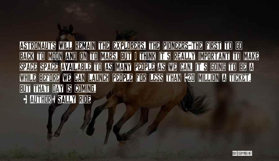Sally Ride Quotes: Astronauts Will Remain The Explorers, The Pioneers-the First To Go Back To Moon And On To Mars. But I Think