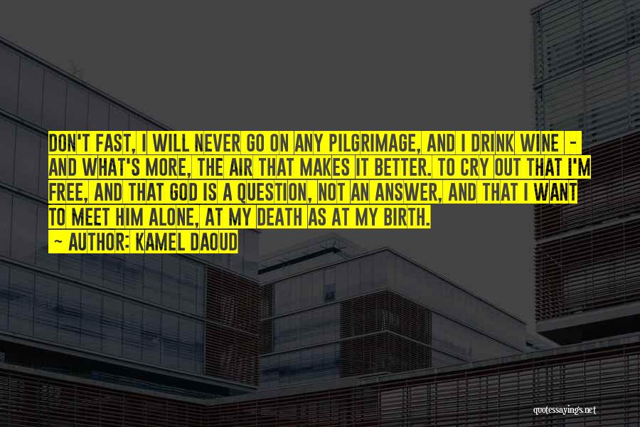 Kamel Daoud Quotes: Don't Fast, I Will Never Go On Any Pilgrimage, And I Drink Wine - And What's More, The Air That