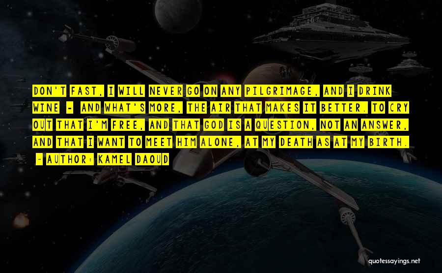 Kamel Daoud Quotes: Don't Fast, I Will Never Go On Any Pilgrimage, And I Drink Wine - And What's More, The Air That