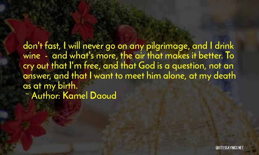 Kamel Daoud Quotes: Don't Fast, I Will Never Go On Any Pilgrimage, And I Drink Wine - And What's More, The Air That