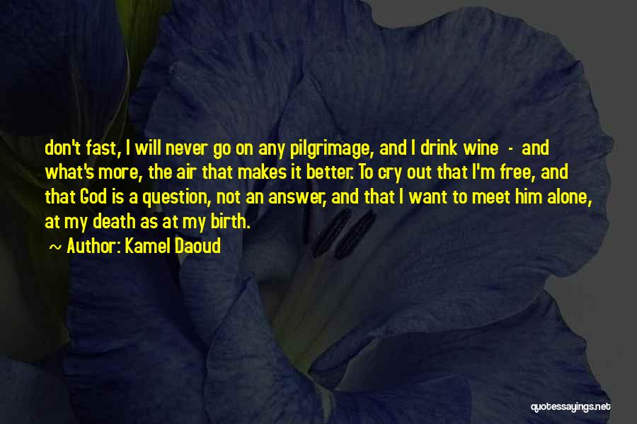 Kamel Daoud Quotes: Don't Fast, I Will Never Go On Any Pilgrimage, And I Drink Wine - And What's More, The Air That