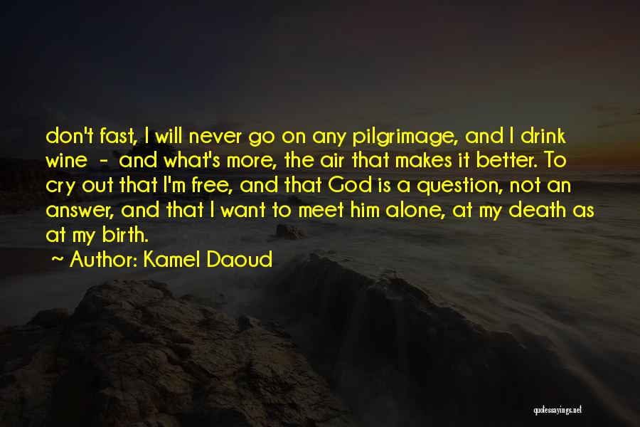 Kamel Daoud Quotes: Don't Fast, I Will Never Go On Any Pilgrimage, And I Drink Wine - And What's More, The Air That