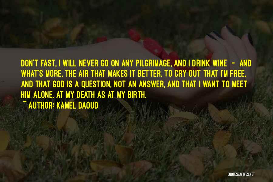 Kamel Daoud Quotes: Don't Fast, I Will Never Go On Any Pilgrimage, And I Drink Wine - And What's More, The Air That