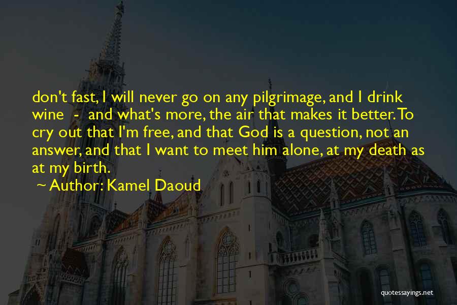 Kamel Daoud Quotes: Don't Fast, I Will Never Go On Any Pilgrimage, And I Drink Wine - And What's More, The Air That