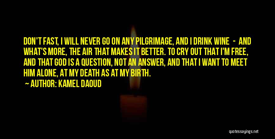 Kamel Daoud Quotes: Don't Fast, I Will Never Go On Any Pilgrimage, And I Drink Wine - And What's More, The Air That