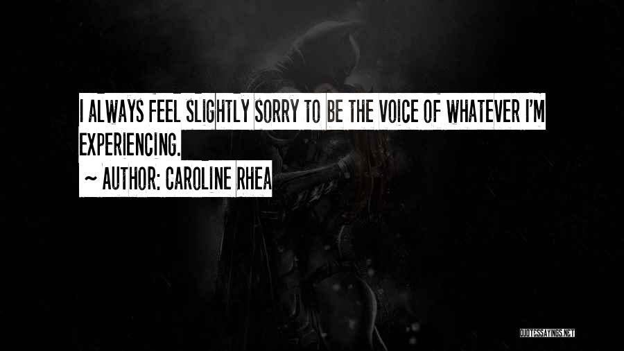 Caroline Rhea Quotes: I Always Feel Slightly Sorry To Be The Voice Of Whatever I'm Experiencing.