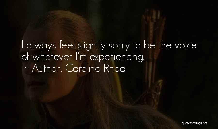 Caroline Rhea Quotes: I Always Feel Slightly Sorry To Be The Voice Of Whatever I'm Experiencing.