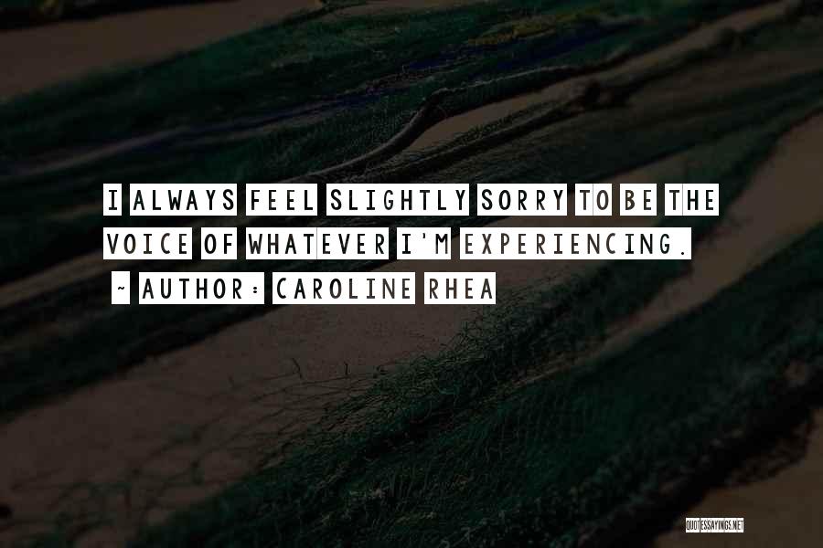 Caroline Rhea Quotes: I Always Feel Slightly Sorry To Be The Voice Of Whatever I'm Experiencing.