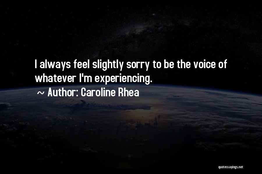 Caroline Rhea Quotes: I Always Feel Slightly Sorry To Be The Voice Of Whatever I'm Experiencing.