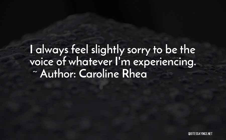 Caroline Rhea Quotes: I Always Feel Slightly Sorry To Be The Voice Of Whatever I'm Experiencing.