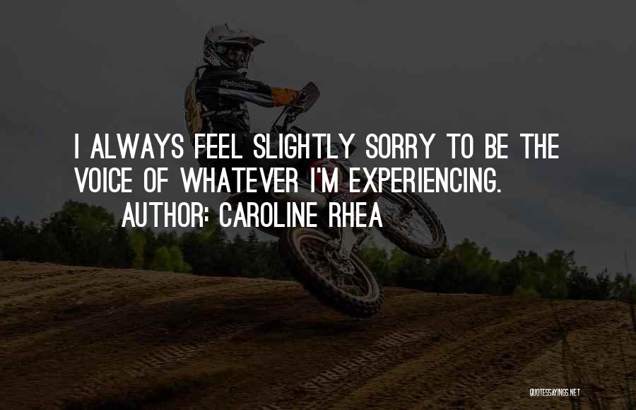 Caroline Rhea Quotes: I Always Feel Slightly Sorry To Be The Voice Of Whatever I'm Experiencing.