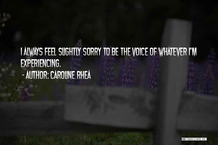Caroline Rhea Quotes: I Always Feel Slightly Sorry To Be The Voice Of Whatever I'm Experiencing.