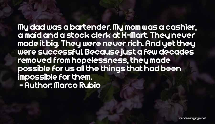 Marco Rubio Quotes: My Dad Was A Bartender. My Mom Was A Cashier, A Maid And A Stock Clerk At K-mart. They Never