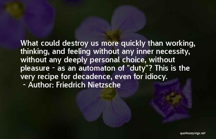 Friedrich Nietzsche Quotes: What Could Destroy Us More Quickly Than Working, Thinking, And Feeling Without Any Inner Necessity, Without Any Deeply Personal Choice,