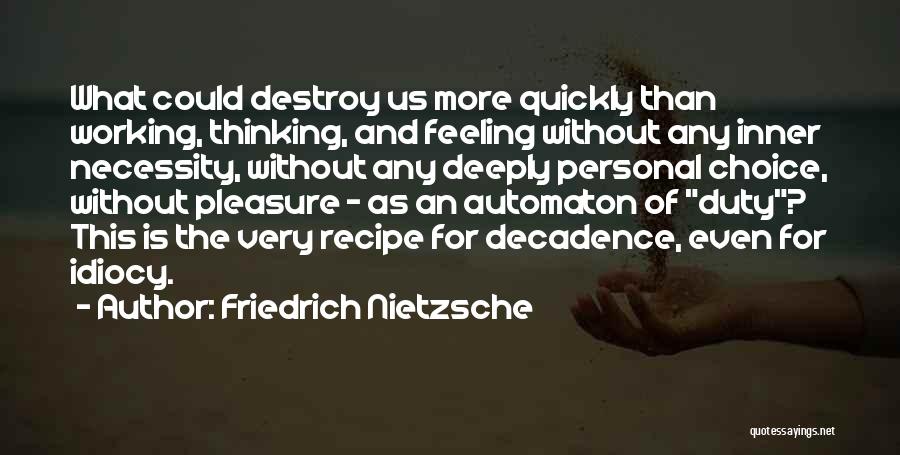 Friedrich Nietzsche Quotes: What Could Destroy Us More Quickly Than Working, Thinking, And Feeling Without Any Inner Necessity, Without Any Deeply Personal Choice,