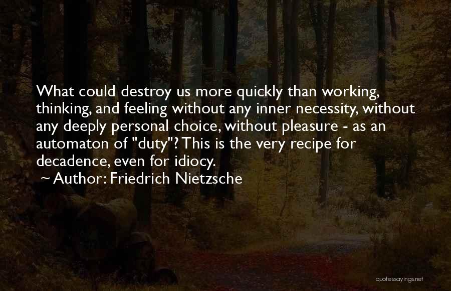 Friedrich Nietzsche Quotes: What Could Destroy Us More Quickly Than Working, Thinking, And Feeling Without Any Inner Necessity, Without Any Deeply Personal Choice,