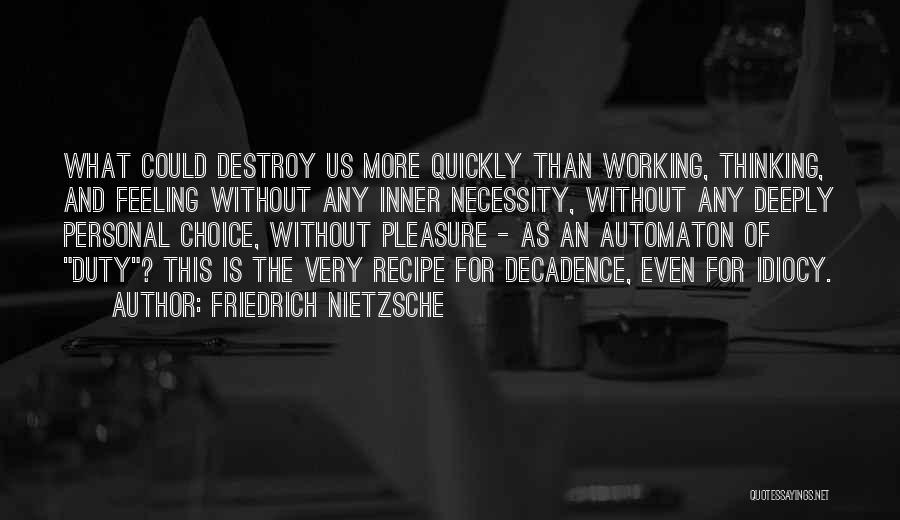 Friedrich Nietzsche Quotes: What Could Destroy Us More Quickly Than Working, Thinking, And Feeling Without Any Inner Necessity, Without Any Deeply Personal Choice,