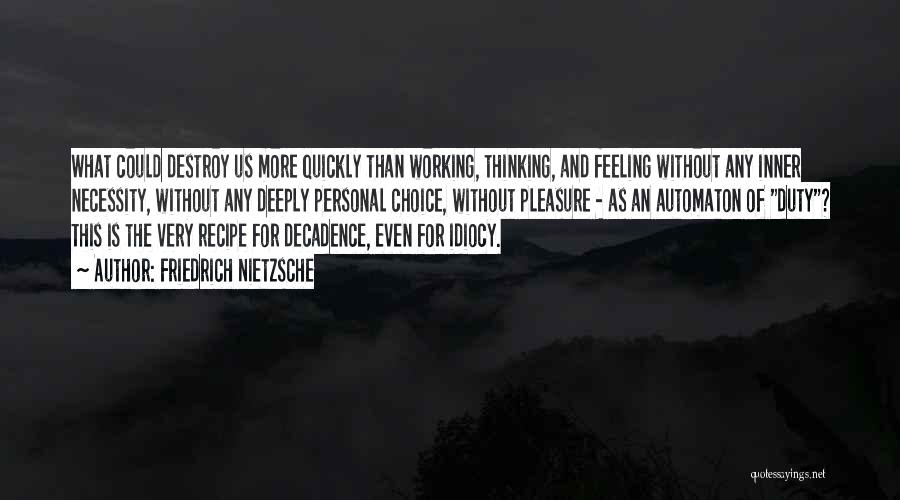 Friedrich Nietzsche Quotes: What Could Destroy Us More Quickly Than Working, Thinking, And Feeling Without Any Inner Necessity, Without Any Deeply Personal Choice,