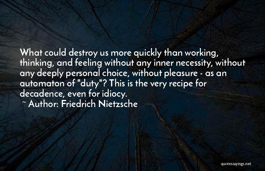Friedrich Nietzsche Quotes: What Could Destroy Us More Quickly Than Working, Thinking, And Feeling Without Any Inner Necessity, Without Any Deeply Personal Choice,