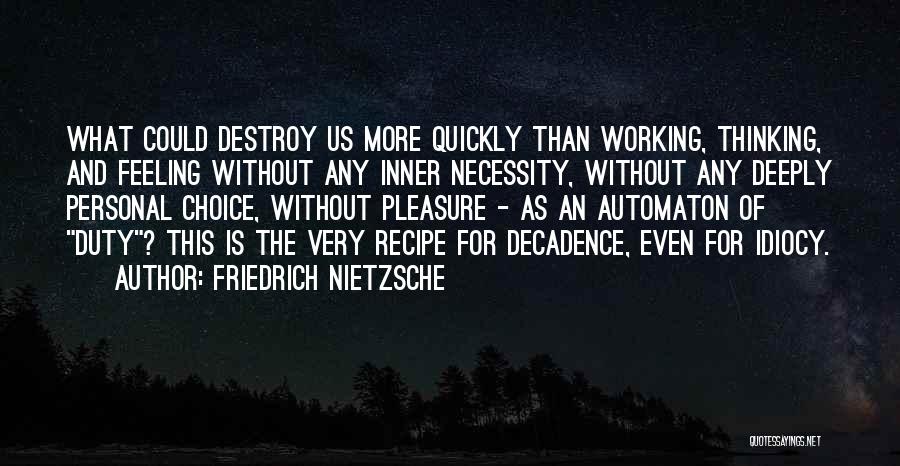 Friedrich Nietzsche Quotes: What Could Destroy Us More Quickly Than Working, Thinking, And Feeling Without Any Inner Necessity, Without Any Deeply Personal Choice,