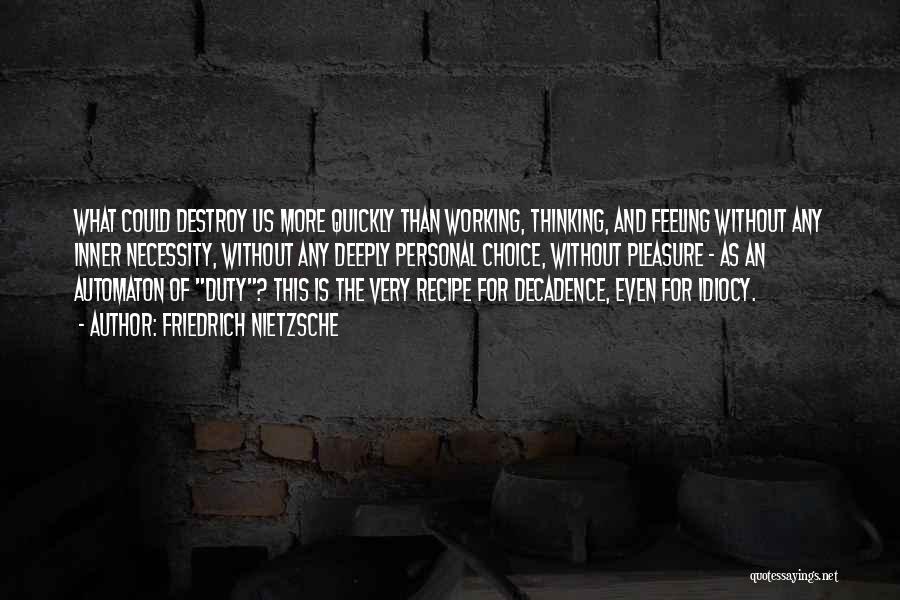 Friedrich Nietzsche Quotes: What Could Destroy Us More Quickly Than Working, Thinking, And Feeling Without Any Inner Necessity, Without Any Deeply Personal Choice,