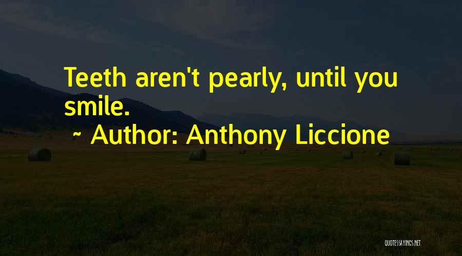 Anthony Liccione Quotes: Teeth Aren't Pearly, Until You Smile.