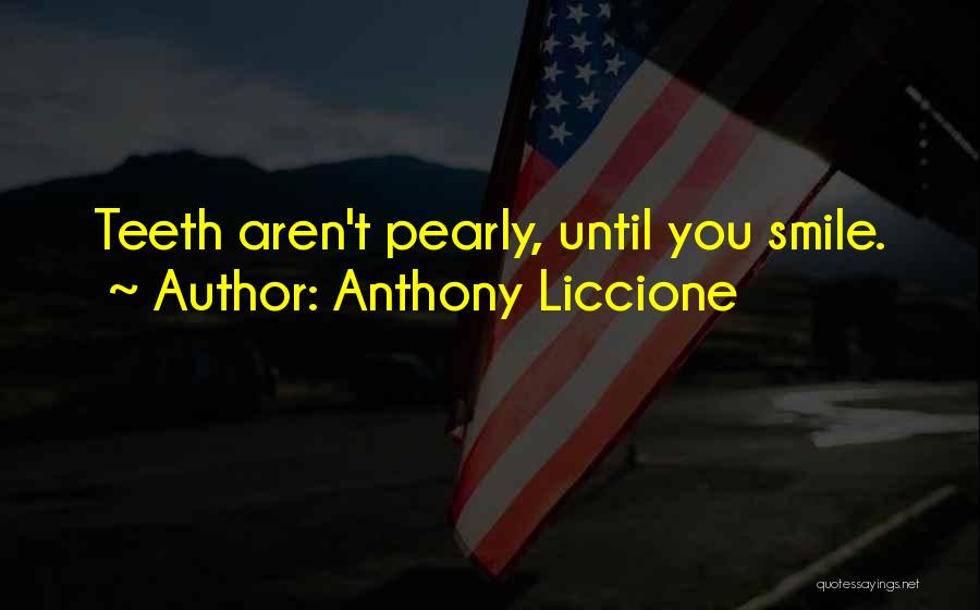 Anthony Liccione Quotes: Teeth Aren't Pearly, Until You Smile.