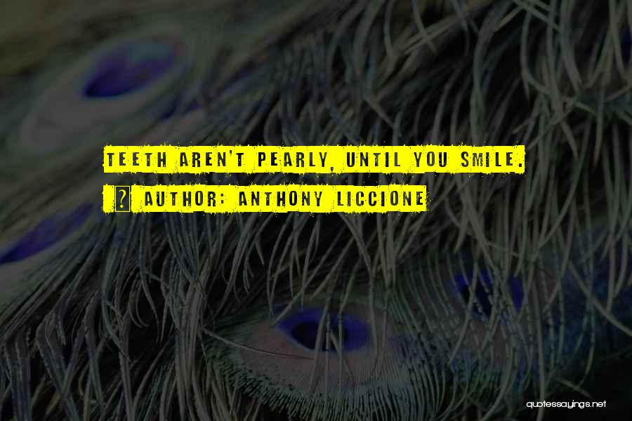 Anthony Liccione Quotes: Teeth Aren't Pearly, Until You Smile.