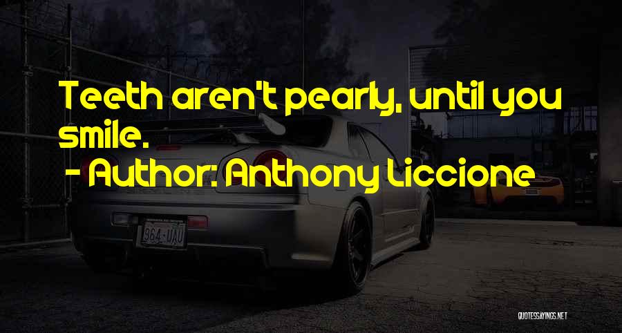 Anthony Liccione Quotes: Teeth Aren't Pearly, Until You Smile.