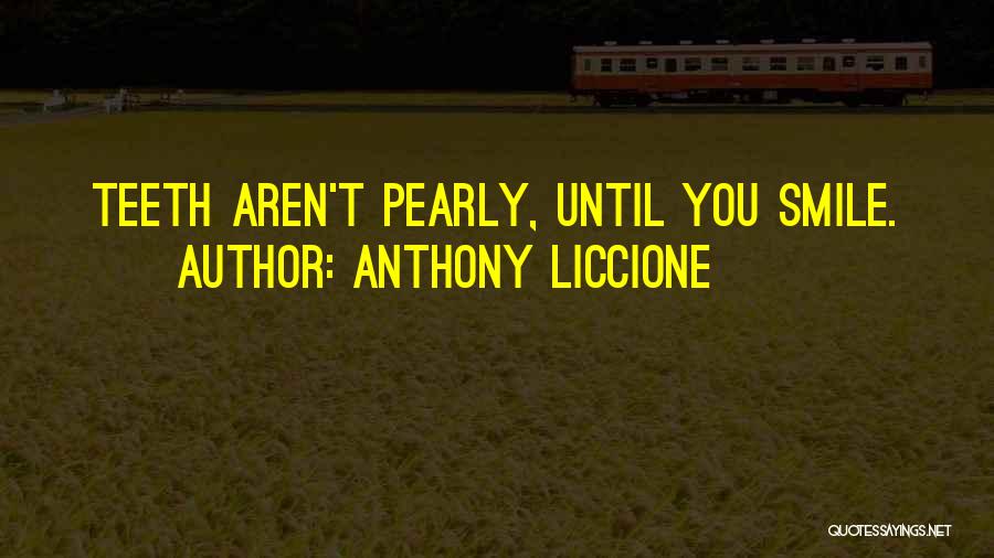 Anthony Liccione Quotes: Teeth Aren't Pearly, Until You Smile.
