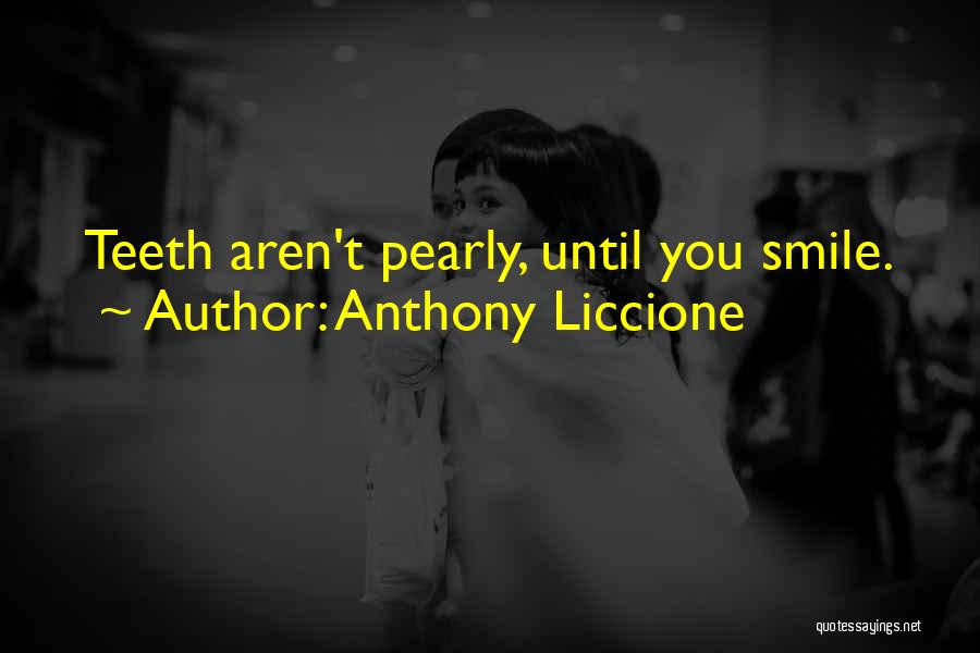 Anthony Liccione Quotes: Teeth Aren't Pearly, Until You Smile.