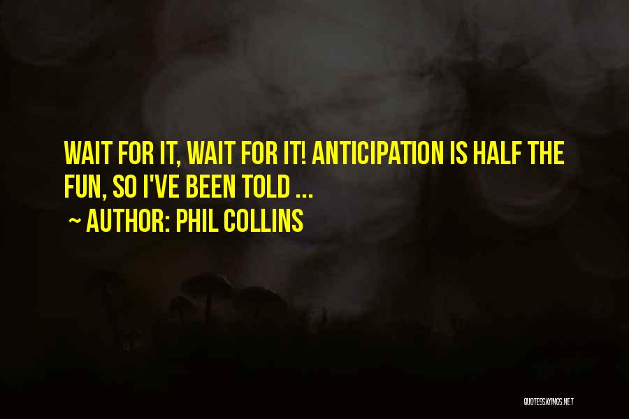 Phil Collins Quotes: Wait For It, Wait For It! Anticipation Is Half The Fun, So I've Been Told ...