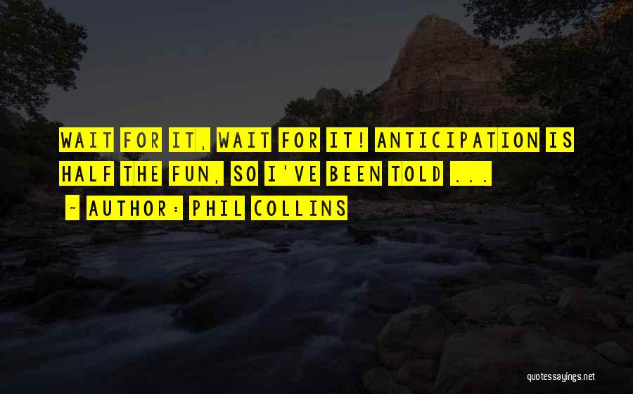 Phil Collins Quotes: Wait For It, Wait For It! Anticipation Is Half The Fun, So I've Been Told ...