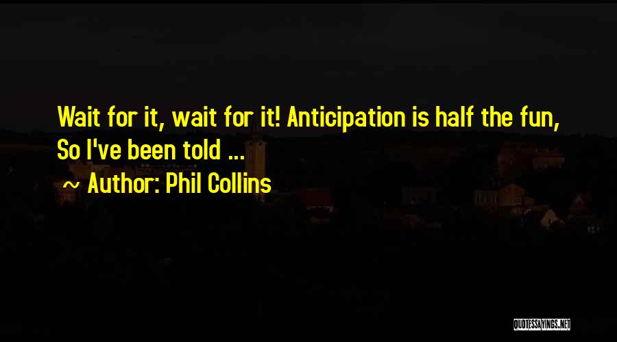 Phil Collins Quotes: Wait For It, Wait For It! Anticipation Is Half The Fun, So I've Been Told ...