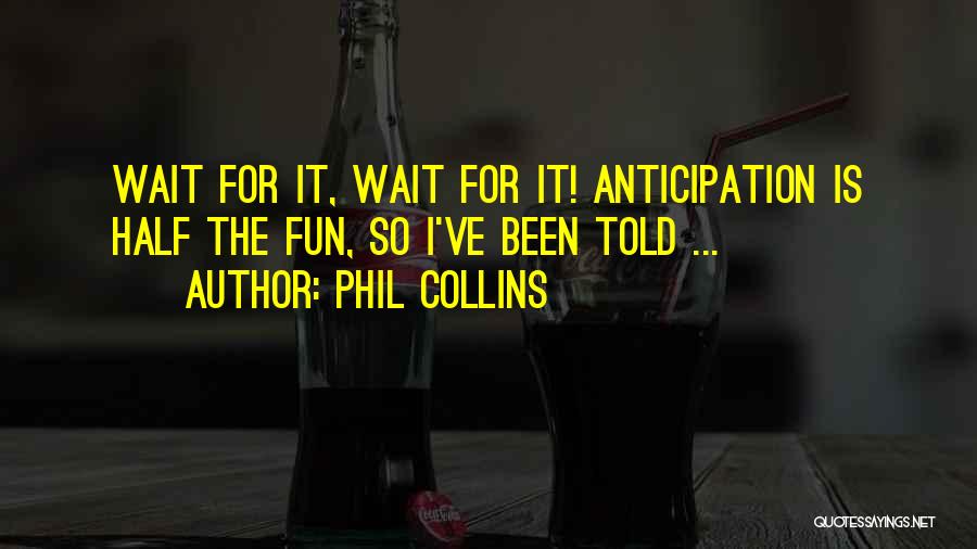 Phil Collins Quotes: Wait For It, Wait For It! Anticipation Is Half The Fun, So I've Been Told ...