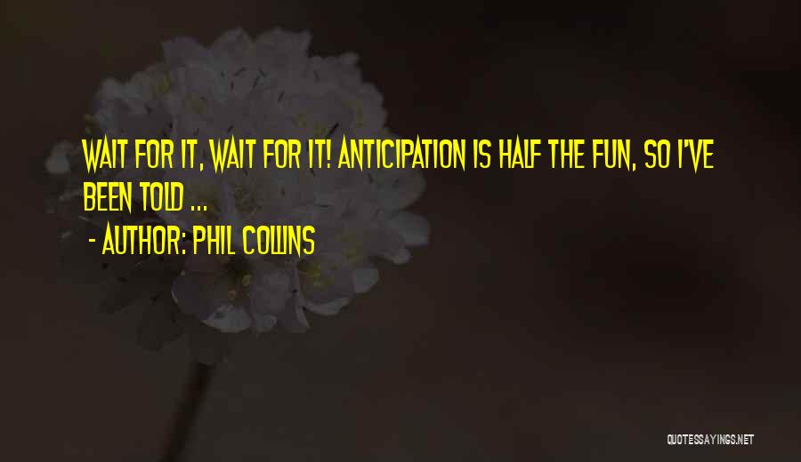 Phil Collins Quotes: Wait For It, Wait For It! Anticipation Is Half The Fun, So I've Been Told ...