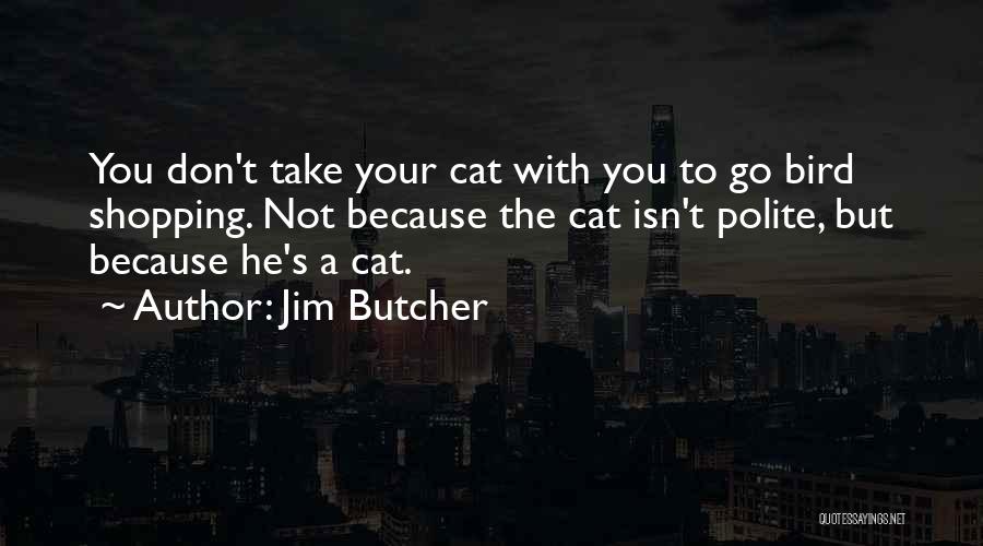 Jim Butcher Quotes: You Don't Take Your Cat With You To Go Bird Shopping. Not Because The Cat Isn't Polite, But Because He's