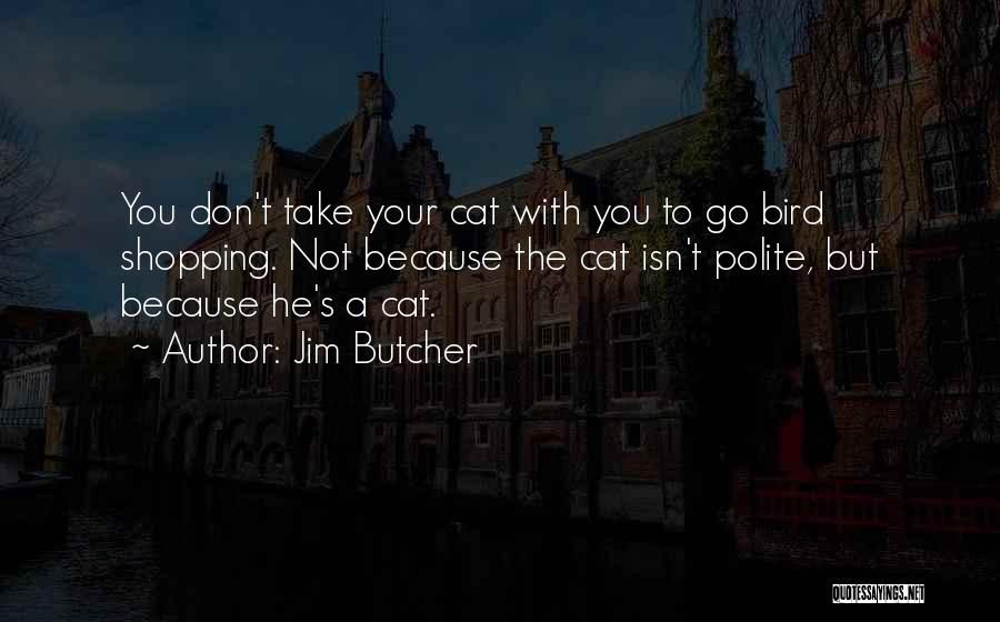 Jim Butcher Quotes: You Don't Take Your Cat With You To Go Bird Shopping. Not Because The Cat Isn't Polite, But Because He's
