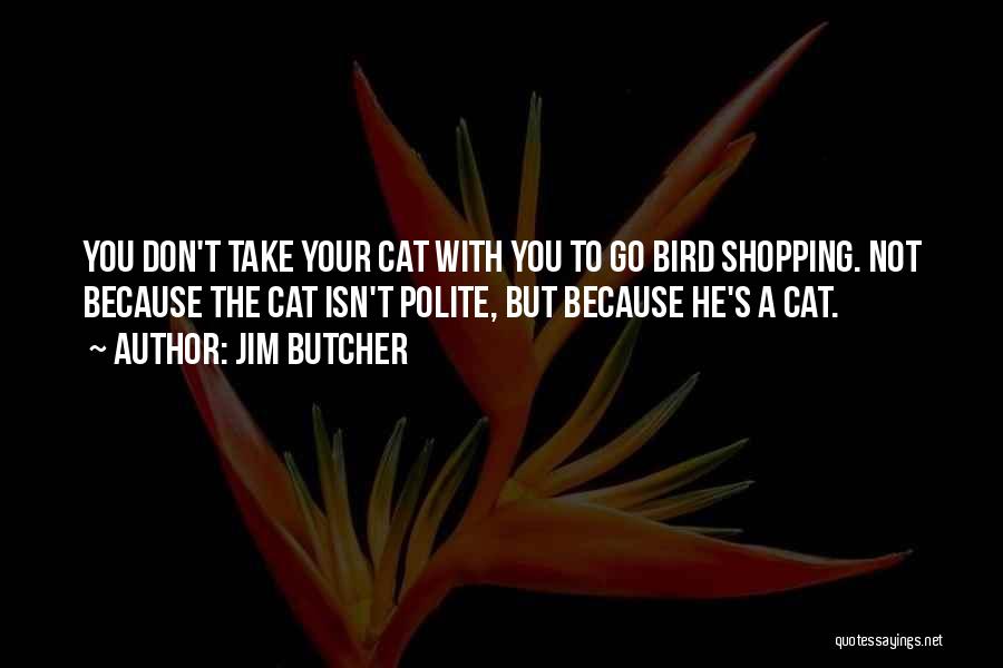 Jim Butcher Quotes: You Don't Take Your Cat With You To Go Bird Shopping. Not Because The Cat Isn't Polite, But Because He's