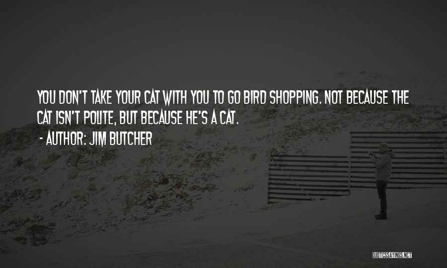 Jim Butcher Quotes: You Don't Take Your Cat With You To Go Bird Shopping. Not Because The Cat Isn't Polite, But Because He's